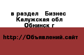  в раздел : Бизнес . Калужская обл.,Обнинск г.